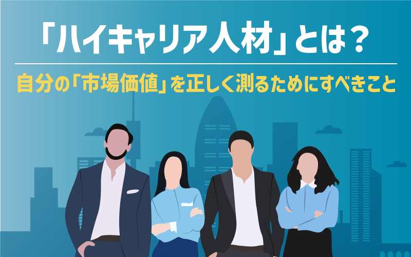 「ハイキャリア人材」とは？自分の「市場価値」を正しく測るためにすべきこと