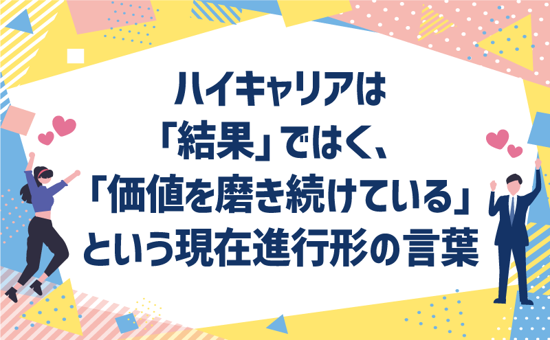 ハイキャリアは「結果」ではく、「価値を磨き続けている」という現在進行形の言葉