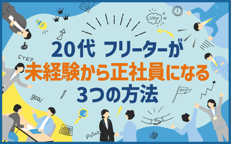 20代フリーターが未経験から正社員になる3つの方法