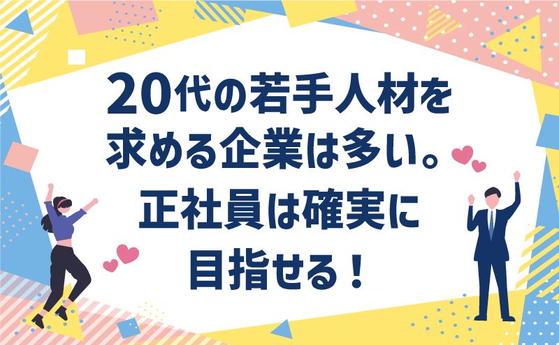 20代の若手人材を求める企業は多い。正社員は確実に目指せる！