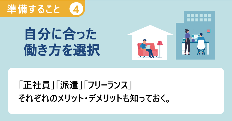 準備すること４ ●自分に合った働き方を選択｜「正社員」「派遣」「フリーランス」それぞれのメリット・デメリットも知っておく。