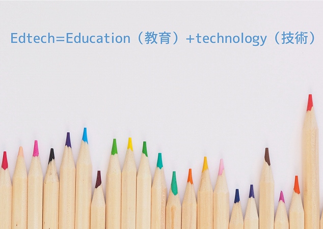 Edtech=Education（教育）+technology（技術）