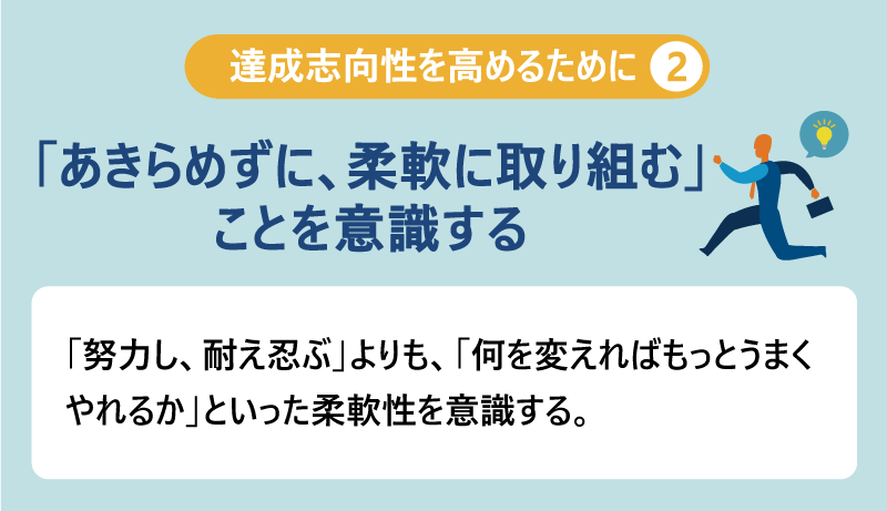 達成志向性を高めるために②「あきらめずに、柔軟に取り組む」ことを意識する｜「努力し、耐え忍ぶ」よりも、「何を変えればもっとうまくやれるか」といった柔軟性を意識する。