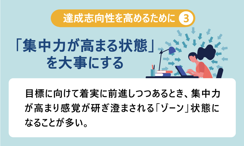 達成志向性を高めるために③「集中力が高まる状態」を大事にする｜目標に向けて着実に前進しつつあるとき、集中力が高まり感覚が研ぎ澄まされる「ゾーン」状態になることが多い。