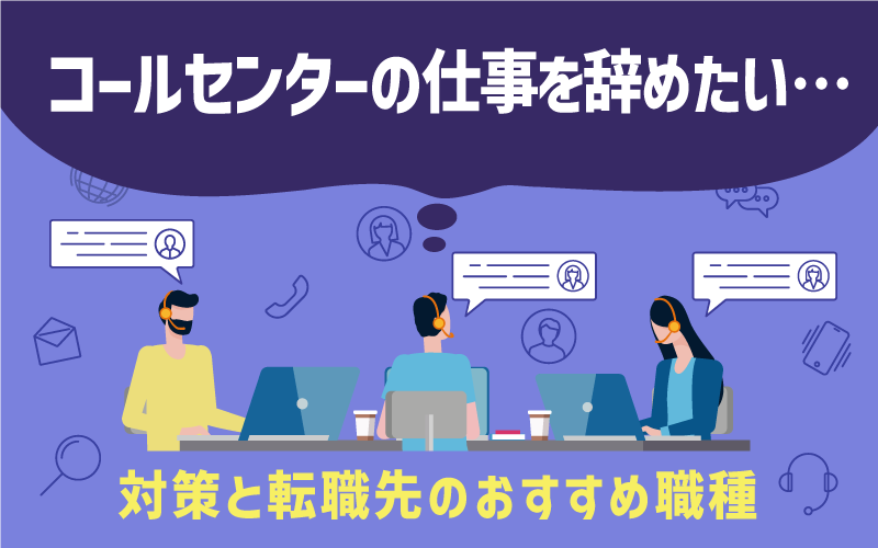 「コールセンターの仕事を辞めたい…」対策と転職先のおすすめ職種