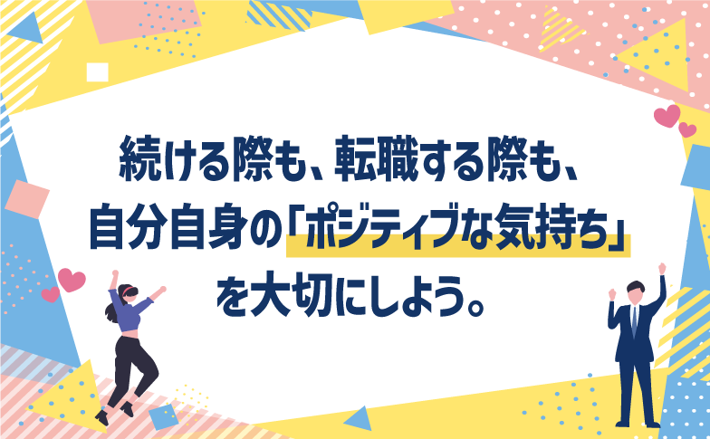続ける際も、転職する際も、自分自身の「ポジティブな気持ち」を大切にしよう。