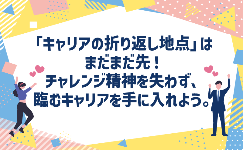 「キャリアの折り返し地点」はまだまだ先!チャレンジ精神を失わず、臨むキャリアを手に入れよう。