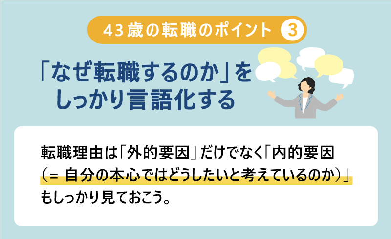 43歳 の転職のポイント３）「なぜ転職するのか」をしっかり言語化する｜転職理由は「外的要因」だけでなく「内的要因（=自分の本心ではどうしたいと考えているのか）」もしっかり見ておこう。