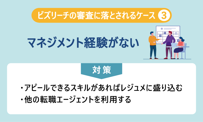 ビズリーチの審査に落とされるケース③マネジメント経験がない 対策：・アピールできるスキルがあればレジュメに盛り込む ・他の転職エージェントを利用する