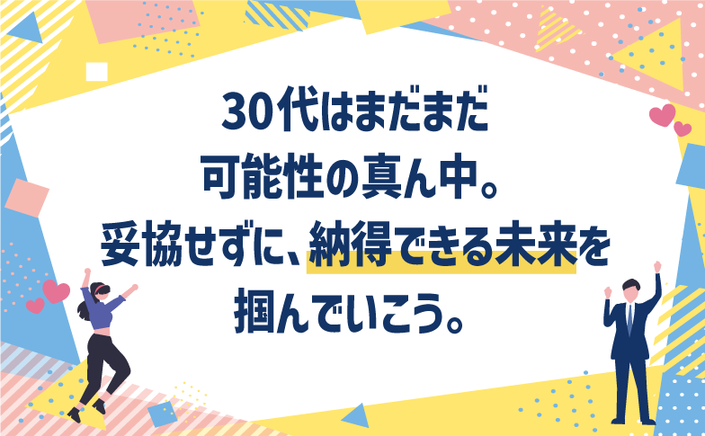 30代はまだまだ可能性の真ん中。妥協せずに、納得できる未来を掴んでいこう。