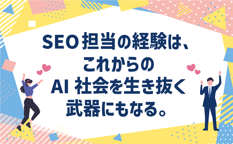 SEO担当の経験は、こかからのAI社会を生き抜く武器にもなる。