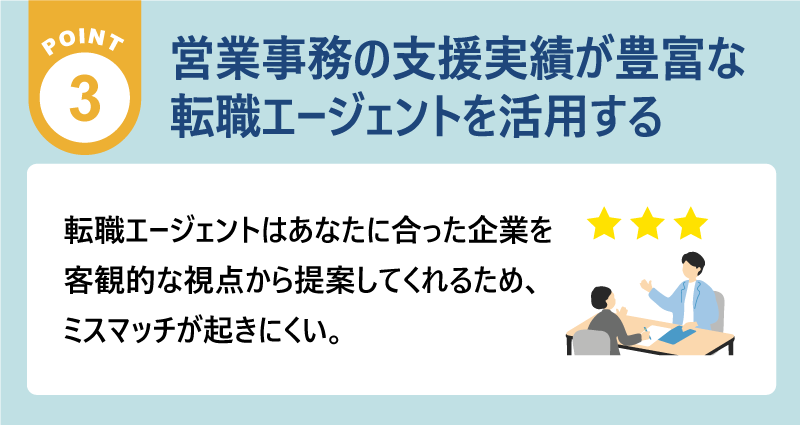 ポイント3：営業事務の支援実績が豊富な転職エージェントを活用する｜転職エージェントはあなたに合った企業を客観的な視点から提案してもらえるため、ミスマッチが起きにくい。