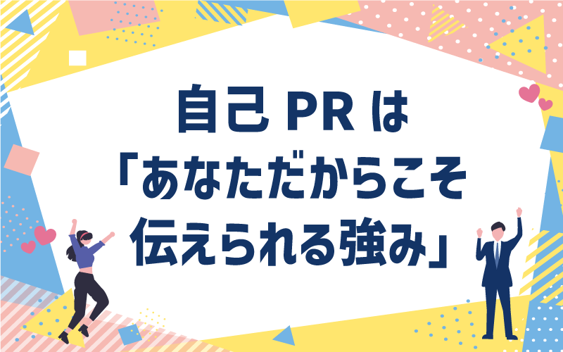 自己PRは「あなただからこそ伝えられる強み」。