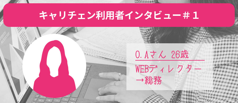 キャリチェン利用者インタビュー#1　O.Aさん26歳　WEBディレクター→総務