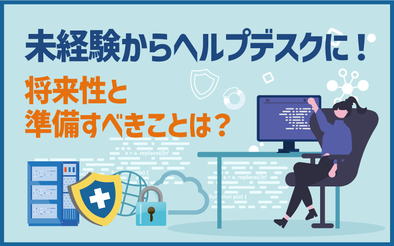 未経験からヘルプデスクに!将来性と準備すべきことは?