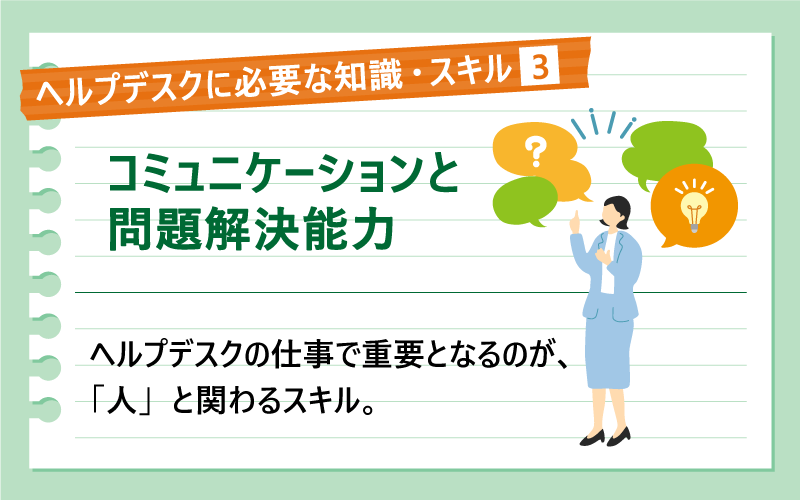 ヘルプデスクに必要な知識・スキル❸|コミュニケーションと問題解決能力|ヘルプデスクの仕事で重要となるのが、「人」と関わるスキル。