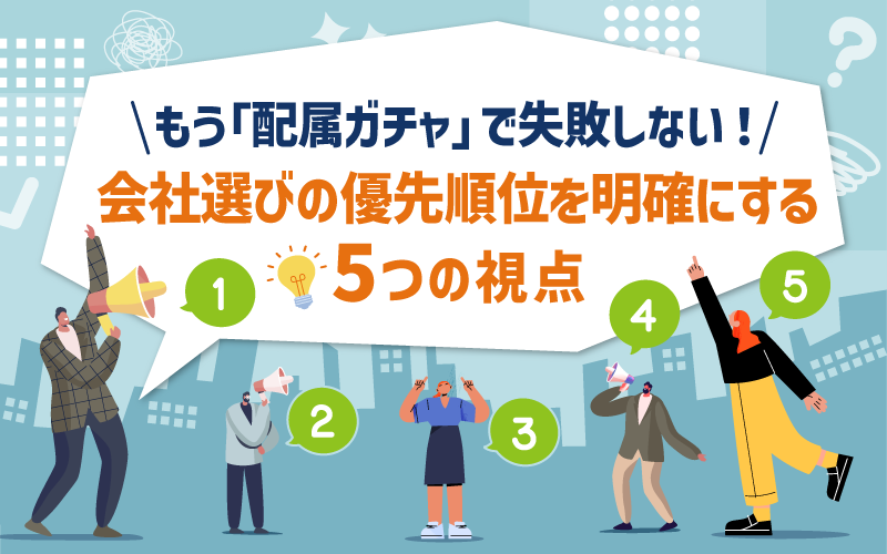 もう「配属ガチャ」で失敗しない！会社選びの優先順位を明確にする5つの視点
