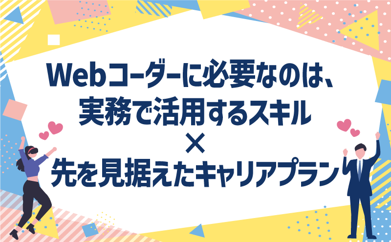 Webコーダーに必要なのは、実務で活用するスキル×先を見据えたキャリアプラン