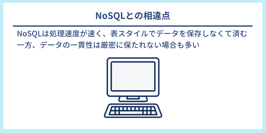 NoSQLとの相違点｜NoSQLは処理速度が速く、表スタイルでデータを保存しなくて済む。一方、データの一貫性は厳密に保たれない場合も多い