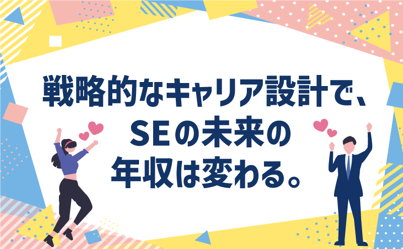 戦略的なキャリア設計で、SEの未来の年収は変わる。