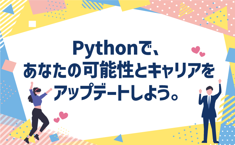 Pythonで、あなたの可能性とキャリアをアップデートしよう。