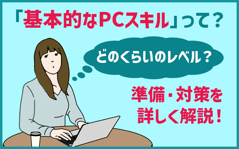 「基本的なPCスキルって」どのくらいのレベル？準備・対策を詳しく解説