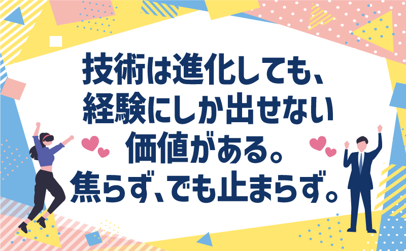 技術は進化しても、経験にしか出せない価値がある。焦らず、でも止まらず。