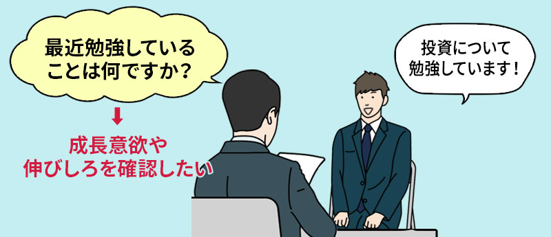 「最近勉強していることは何ですか？」→成長意欲や伸びしろを確認したい　NG回答例「投資について勉強しています！」