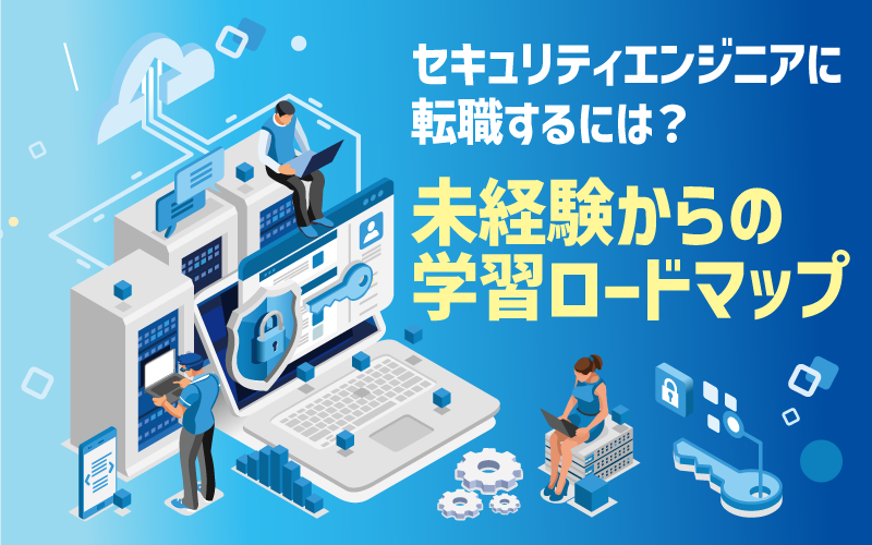セキュリティエンジニアに転職するには?未経験からの学習ロードマップ