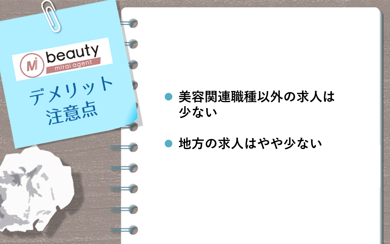 ビューティーミライエージェントのデメリット・注意点： ・美容関連職種以外の求人は少ない ・地方の求人はやや少ない