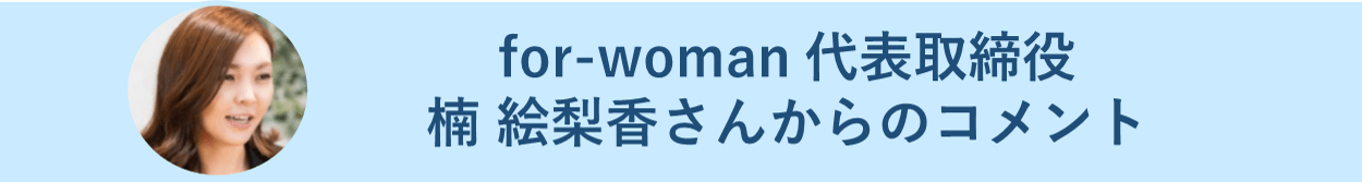 for-woman　代表取締役　楠 絵梨香さんからのコメント