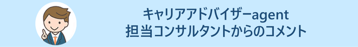 キャリアアドバイザーagent担当コンサルタントからのコメント