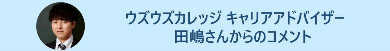 ウズウズカレッジ キャリアアドバイザー　田嶋さんからのコメント