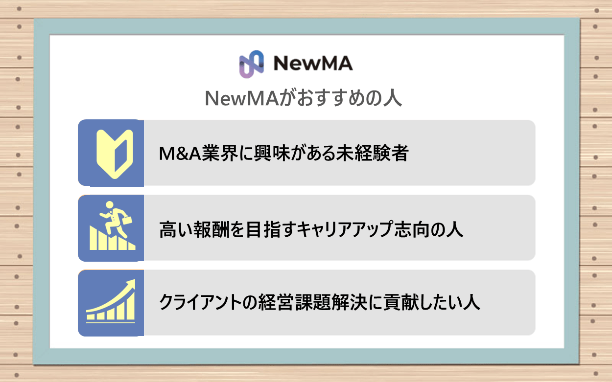 NewMAがおすすめの人：●ベンチャー・スタートアップ業界でのキャリアアップに興味がある管理部門人材　●ベンチャー・スタートアップ業界に興味がある、金融業界・公認会計士・弁護士などの資格を持つ人　●IPO準備企業をはじめ、成長フェーズの企業で活躍したい人