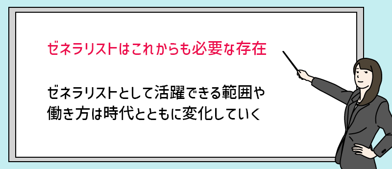 ゼネラリストは、これからも必要な存在。ただし、活躍できる範囲や働き方は時代とともに変化していく。