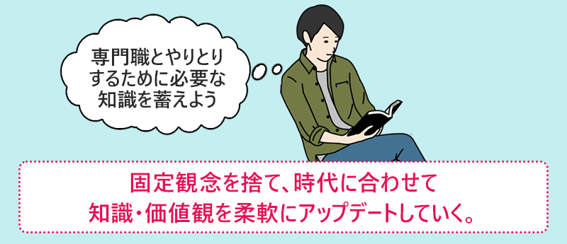 固定観念を捨て、時代に合わせて知識・価値観を柔軟にアップデートしていく。