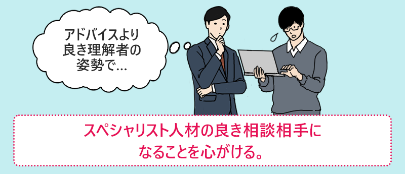 スペシャリスト人材の良き相談相手になることを心がける。