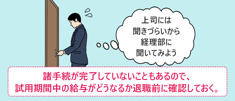 諸手続が完了していないこともあるので、試用期間中の給与がどうなるか退職前に確認しておく。