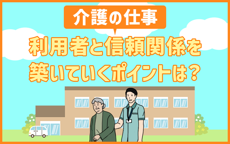 介護の仕事で利用者とのコミュニケーション・信頼関係を築いていく4つのポイント！