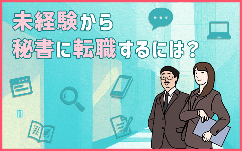 未経験から秘書に転職するには？仕事内容・必要なスキル・転職前に準備するべきポイント３つ