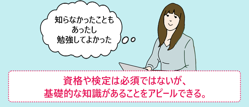 資格や検定は必須ではないが、基礎的な知識があることをアピールできる。