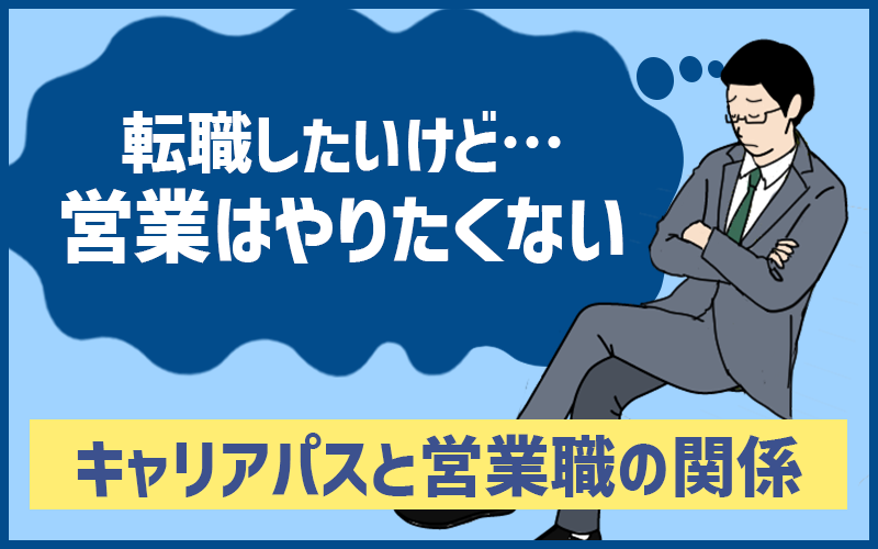 転職の際に「営業はやりたくない…」と悩んでる人が知っておくべきキャリアパスの考え方