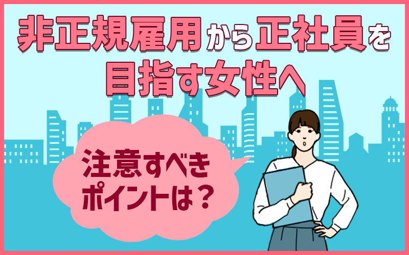 女性が非正規雇用から正社員を目指す際の注意すべきメリット・デメリット