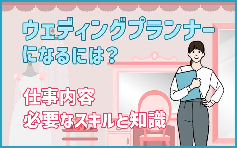 ウェディングプランナーになるには？仕事内容・必要なスキルと知識