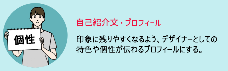 自己紹介文・プロフィール　印象に残りやすくなるよう、デザイナーとしての特色や個性が伝わるプロフィールにする。