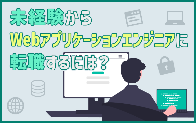 Webアプリケーションエンジニアに未経験から転職するには？アプリ開発を目指すポイント