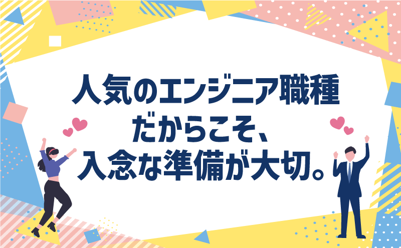 人気のエンジニア職種だからこそ、入念な準備が大切。