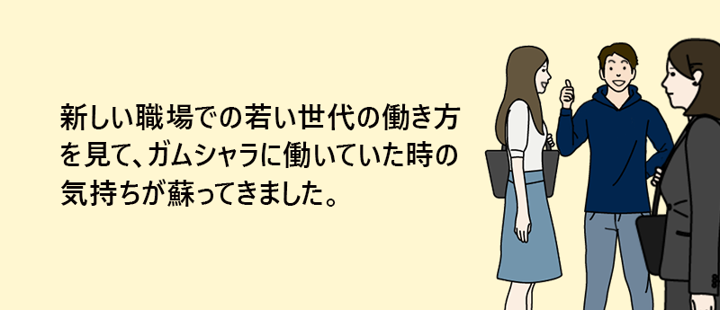 新しい職場での若い世代の働き方を見て、ガムシャラに働いていた時の気持ちが蘇ってきました。