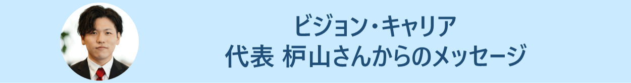 ビジョン・キャリア 代表 枦山さんからのメッセージ