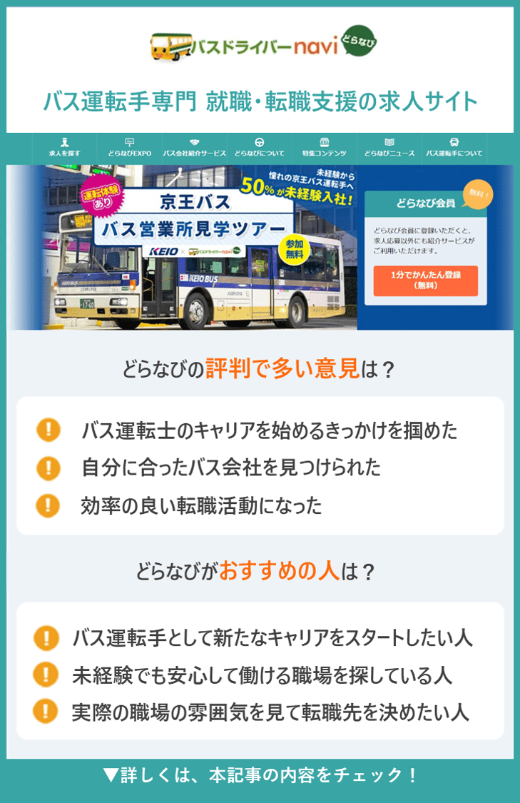 【どらなび】バス運転手専門 就職・転職支援の求人サイト　●どらなびの評判で多い意見は？　・バス運転士のキャリアを始めるきっかけを掴めた ・自分に合ったバス会社を見つけられた ・効率の良い転職活動になった ●どらなびがおすすめの人は？ ・バス運転手として新たなキャリアをスタートしたい人 ・未経験でも安心して働ける職場を探している人 ・実際の職場の雰囲気を見て転職先を決めたい人